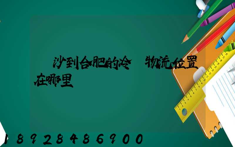長沙到合肥的冷鏈物流位置在哪里