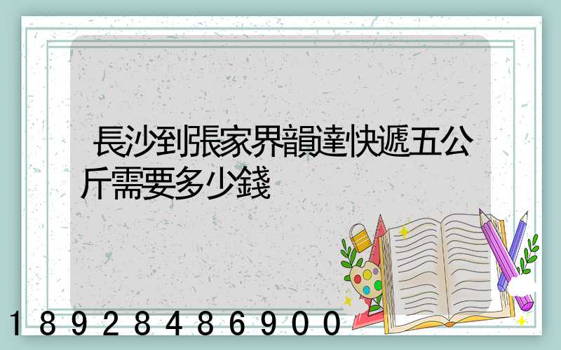 長沙到張家界韻達快遞五公斤需要多少錢