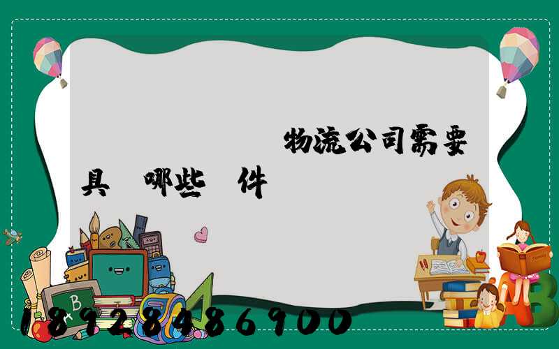 開(kāi)物流公司需要具備哪些條件