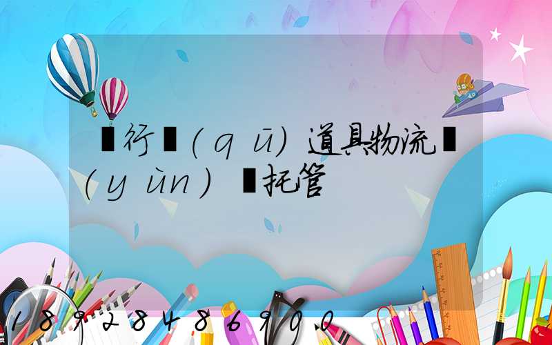 閔行區(qū)道具物流運(yùn)輸托管