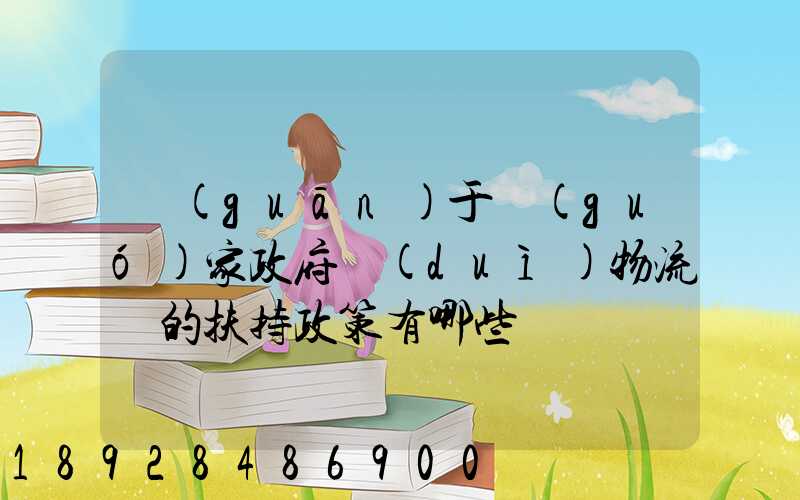 關(guān)于國(guó)家政府對(duì)物流園的扶持政策有哪些