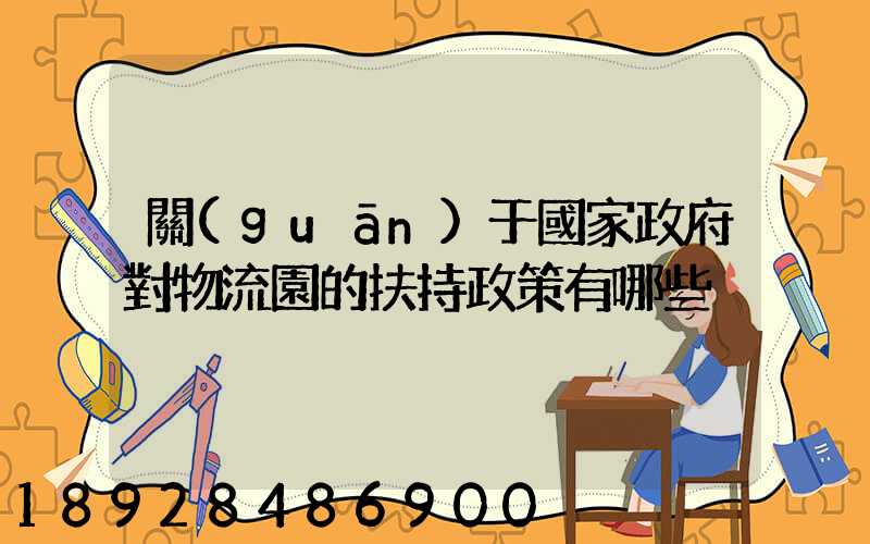 關(guān)于國家政府對物流園的扶持政策有哪些