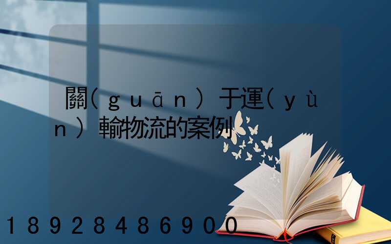 關(guān)于運(yùn)輸物流的案例