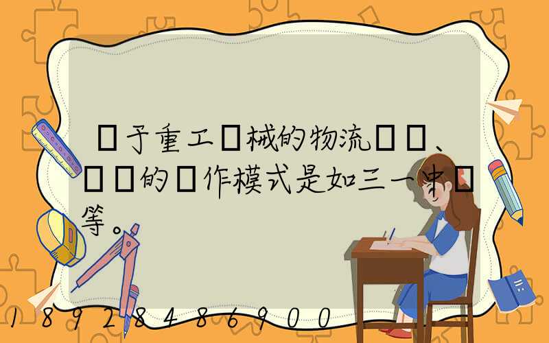 關于重工機械的物流運輸、倉儲的運作模式是如三一中聯等。