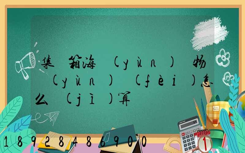集裝箱海運(yùn)貨物運(yùn)費(fèi)怎么計(jì)算