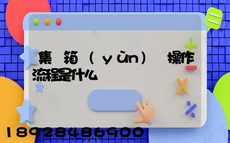 集裝箱運(yùn)輸操作流程是什么