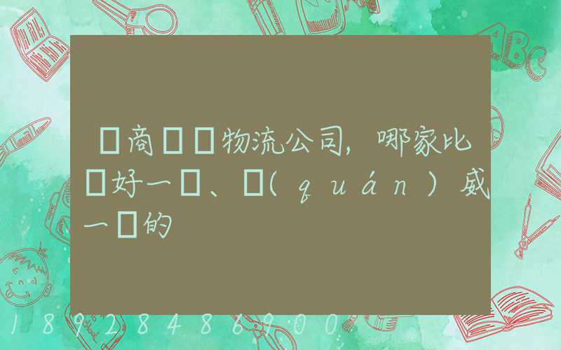 電商倉儲物流公司,哪家比較好一點、權(quán)威一點的