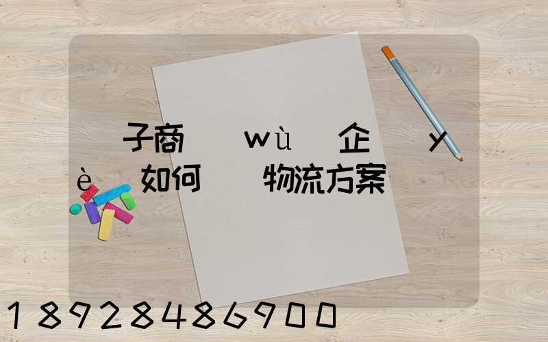 電子商務(wù)企業(yè)如何選擇物流方案