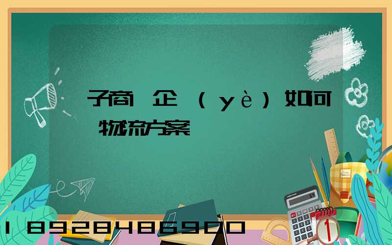 電子商務企業(yè)如何選擇物流方案