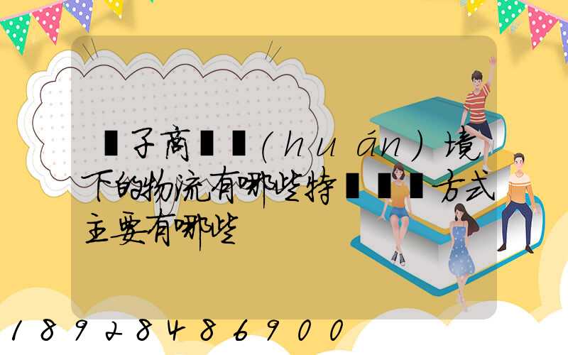 電子商務環(huán)境下的物流有哪些特點實現方式主要有哪些