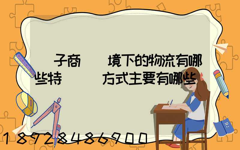 電子商務環境下的物流有哪些特點實現方式主要有哪些