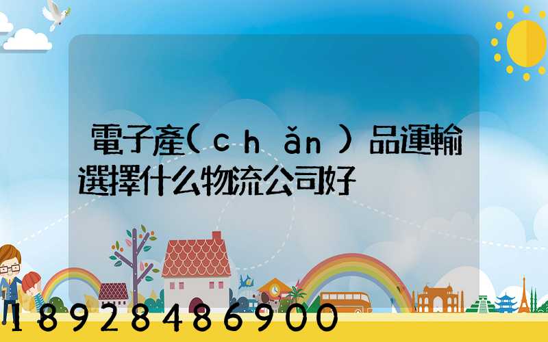 電子產(chǎn)品運輸選擇什么物流公司好