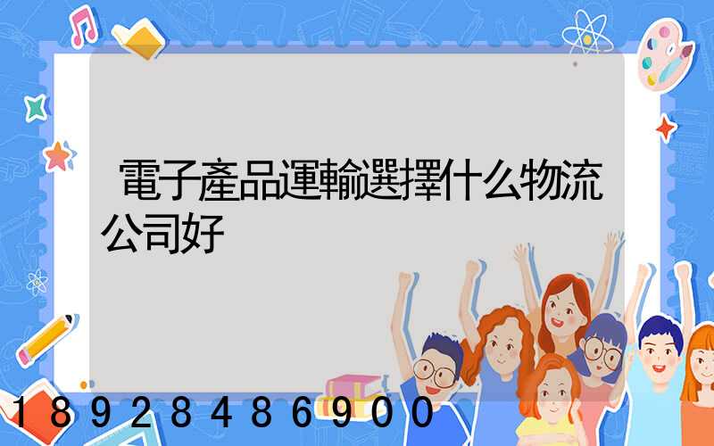 電子產品運輸選擇什么物流公司好