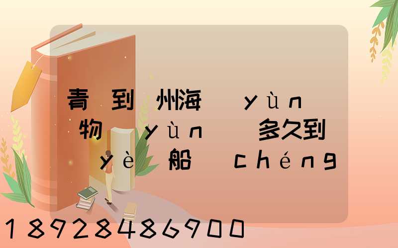 青島到廣州海運(yùn)貨物運(yùn)輸多久到專業(yè)船誠(chéng)海運(yùn)公司