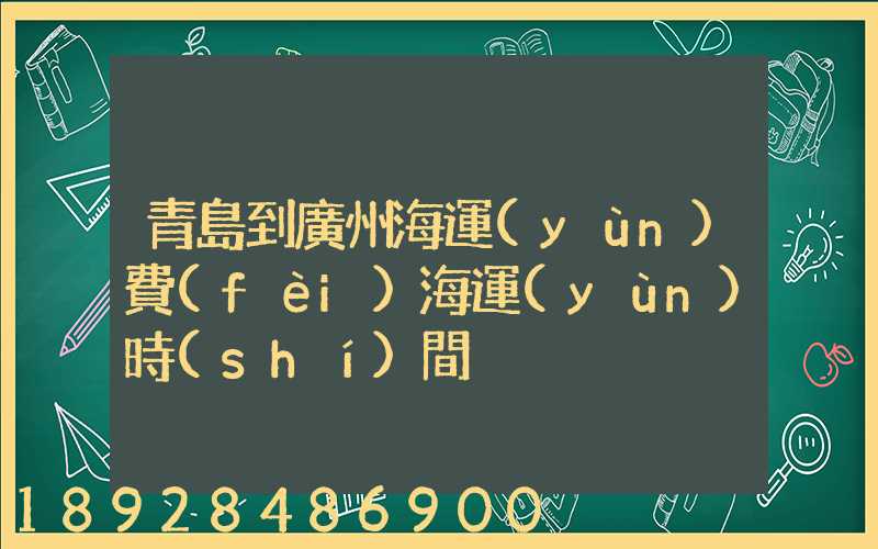 青島到廣州海運(yùn)費(fèi)海運(yùn)時(shí)間