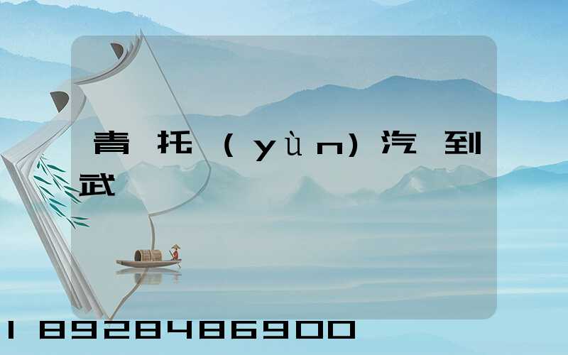 青島托運(yùn)汽車到武漢