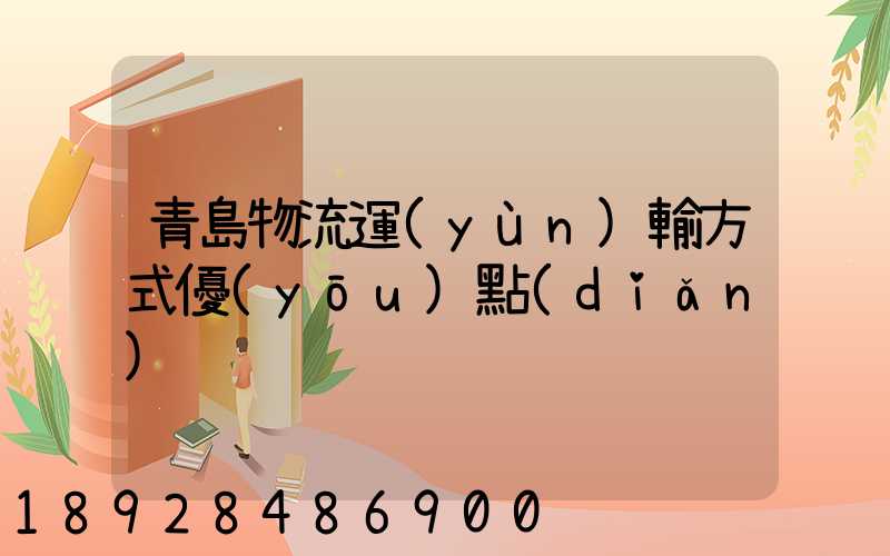 青島物流運(yùn)輸方式優(yōu)點(diǎn)