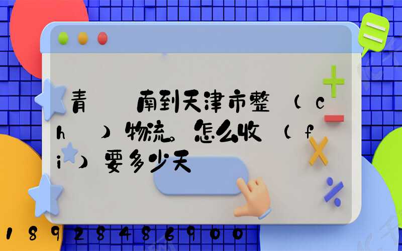 青島膠南到天津市整車(chē)物流。怎么收費(fèi)要多少天