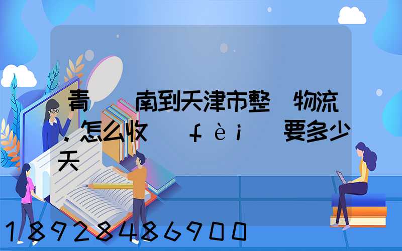 青島膠南到天津市整車物流。怎么收費(fèi)要多少天
