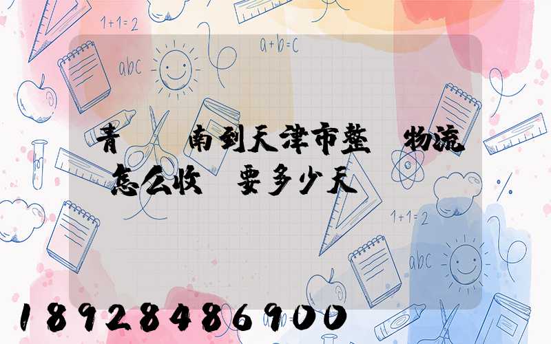 青島膠南到天津市整車物流。怎么收費要多少天