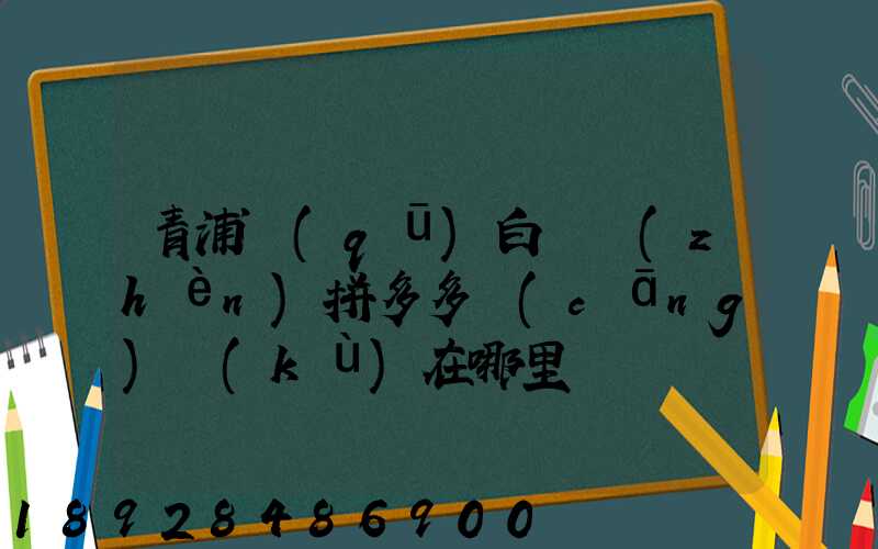 青浦區(qū)白鶴鎮(zhèn)拼多多倉(cāng)庫(kù)在哪里