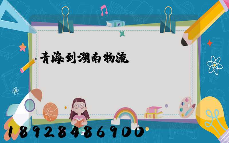青海到湖南物流運(yùn)輸