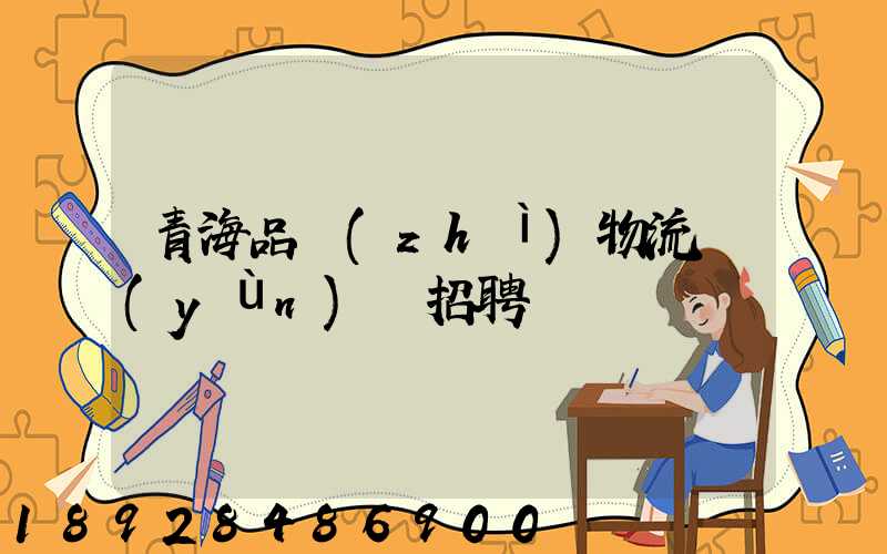 青海品質(zhì)物流運(yùn)輸招聘