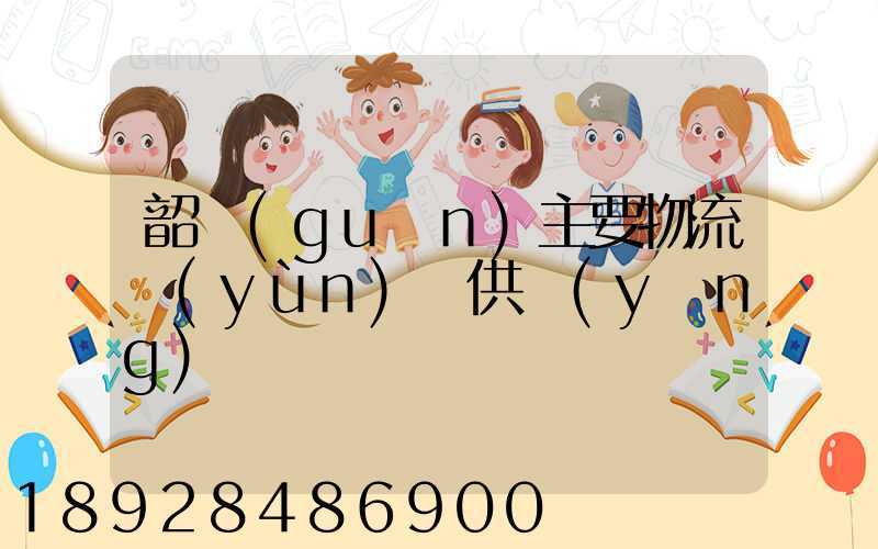 韶關(guān)主要物流運(yùn)輸供應(yīng)