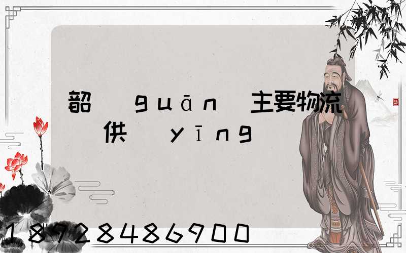 韶關(guān)主要物流運輸供應(yīng)