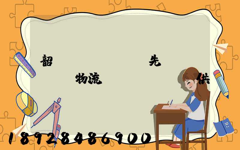 韶關(guān)先進(jìn)物流運(yùn)輸供應(yīng)