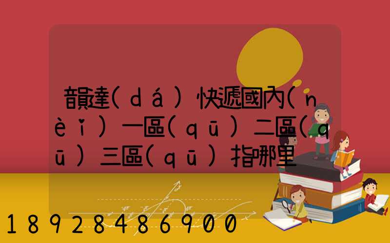 韻達(dá)快遞國內(nèi)一區(qū)二區(qū)三區(qū)指哪里