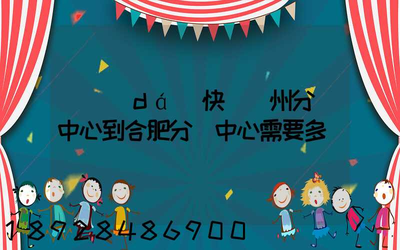 韻達(dá)快遞蘇州分撥中心到合肥分撥中心需要多長時間