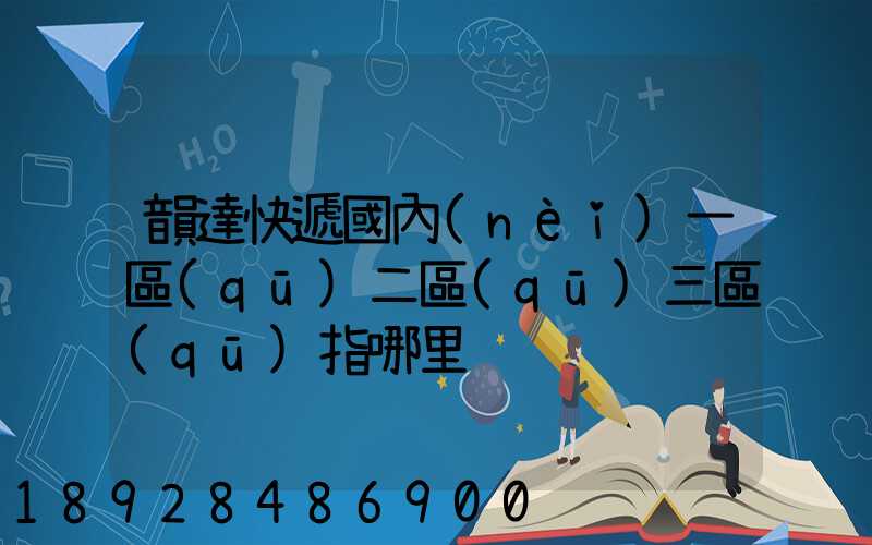 韻達快遞國內(nèi)一區(qū)二區(qū)三區(qū)指哪里