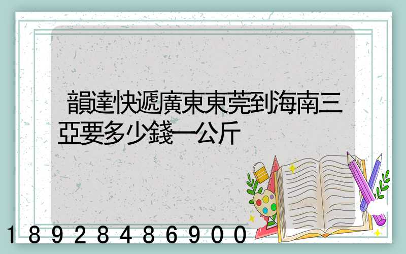 韻達快遞廣東東莞到海南三亞要多少錢一公斤