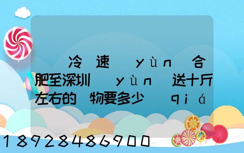 順豐冷鏈速運(yùn)合肥至深圳運(yùn)送十斤左右的貨物要多少錢(qián)