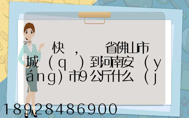 順豐快遞,廣東省佛山市鄲城區(qū)到河南安陽(yáng)市9公斤什么價(jià)格