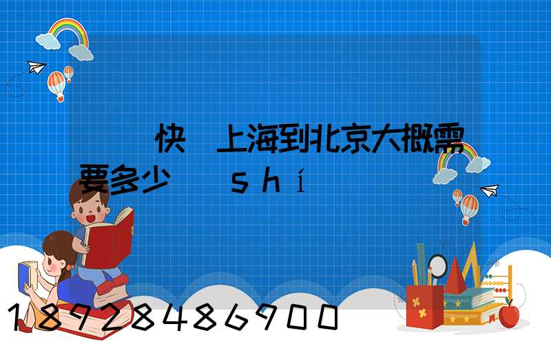 順豐快遞上海到北京大概需要多少時(shí)間