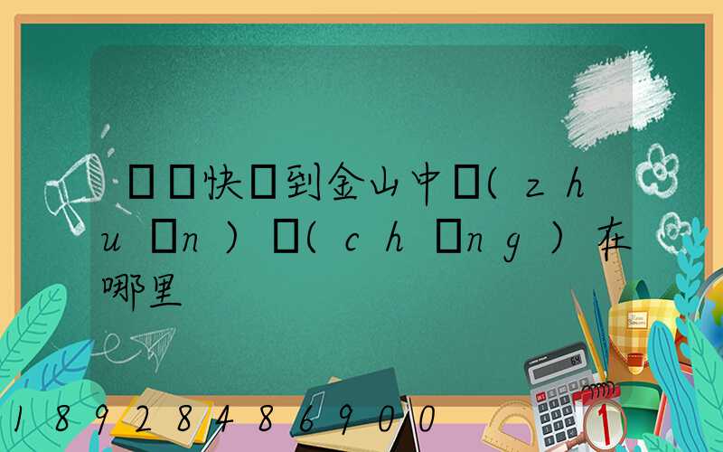 順豐快遞到金山中轉(zhuǎn)場(chǎng)在哪里