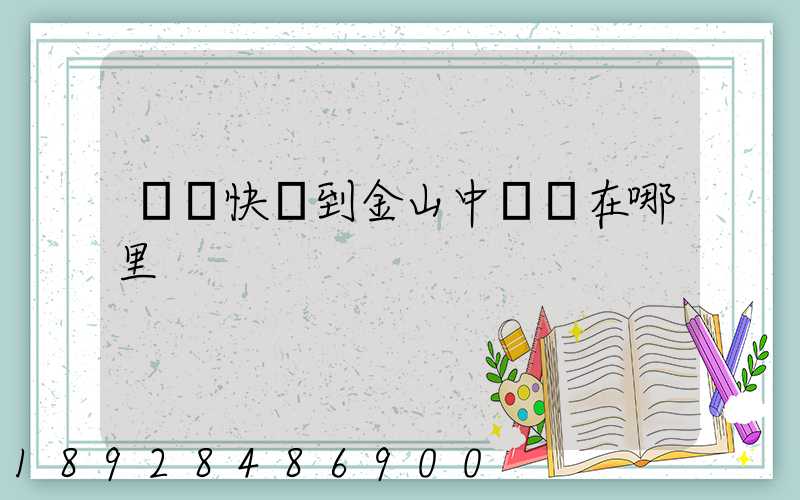 順豐快遞到金山中轉場在哪里