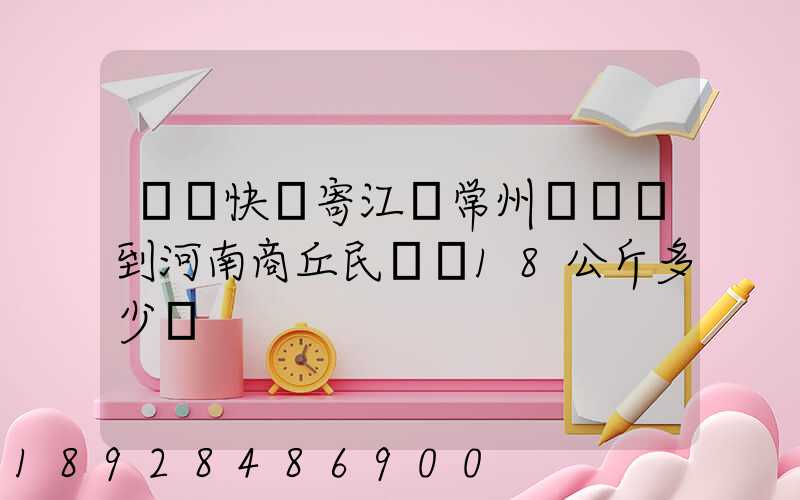 順豐快遞寄江蘇常州鐘樓區到河南商丘民權縣18公斤多少錢