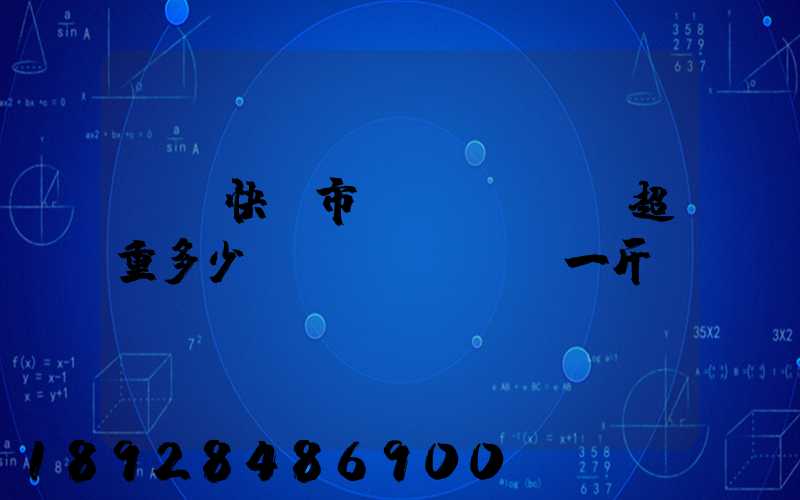 順豐快遞市內(nèi)超重多少錢(qián)一斤