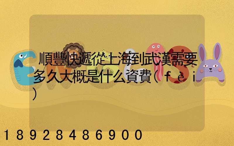 順豐快遞從上海到武漢需要多久大概是什么資費(fèi)