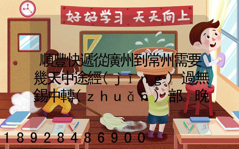 順豐快遞從廣州到常州需要幾天中途經(jīng)過無錫中轉(zhuǎn)部。晚上21點(diǎn)發(fā)出,什...