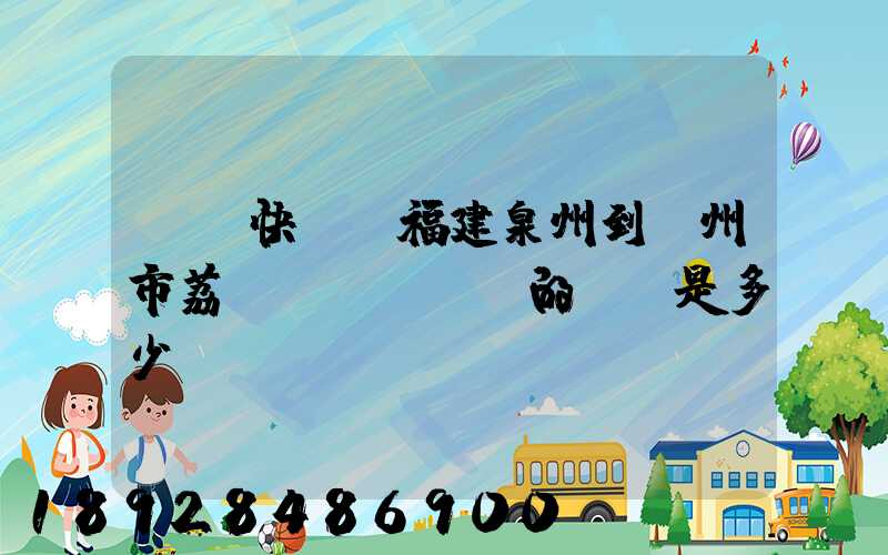 順豐快遞從福建泉州到廣州市荔灣區(qū)的運費是多少