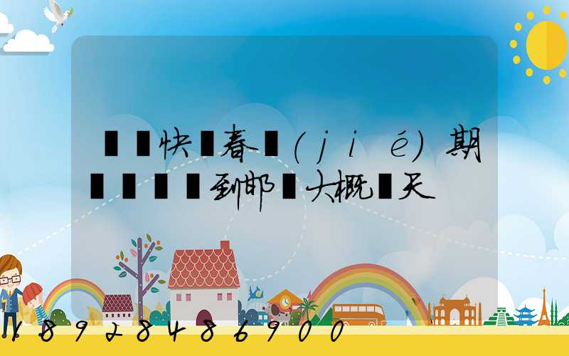 順豐快遞春節(jié)期間從廣東到邯鄲大概幾天