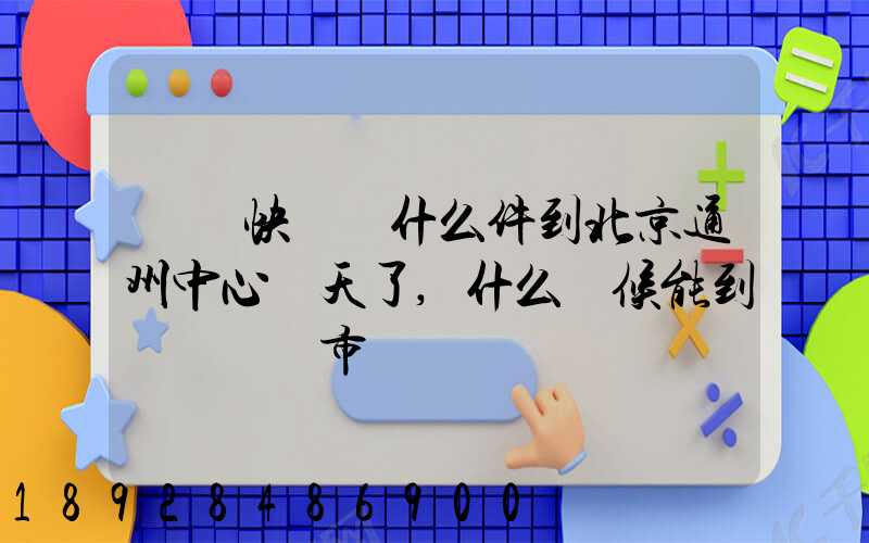 順豐快遞為什么件到北京通州中心兩天了,什么時候能到遼寧撫順市