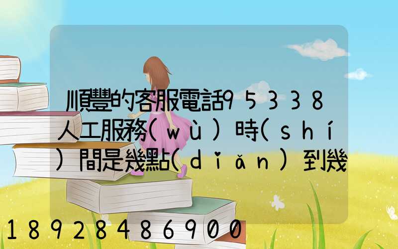 順豐的客服電話95338人工服務(wù)時(shí)間是幾點(diǎn)到幾點(diǎn)。