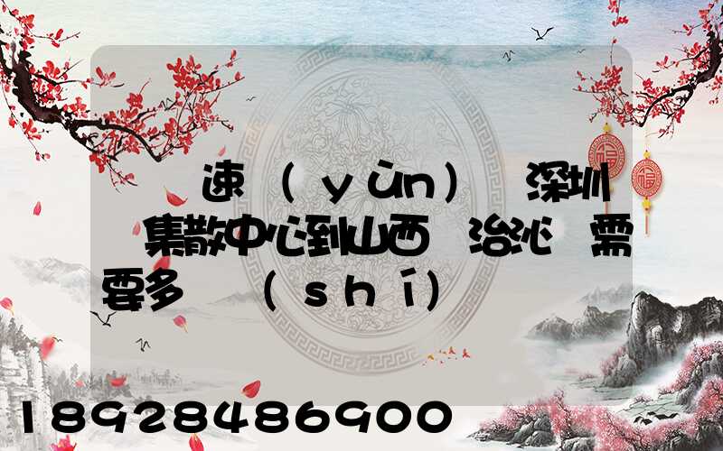 順豐速運(yùn)從深圳總集散中心到山西長治沁縣需要多長時(shí)間