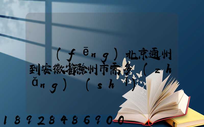 順風(fēng)北京通州到安徽省滁州市需多長(zhǎng)時(shí)間