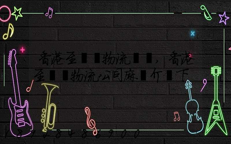 香港至無錫物流貨運,香港至無錫物流公司麻煩介紹下